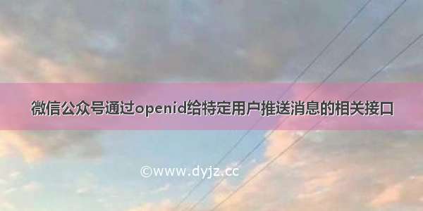 微信公众号通过openid给特定用户推送消息的相关接口