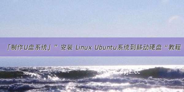 「制作U盘系统」”安装 Linux Ubuntu系统到移动硬盘“教程