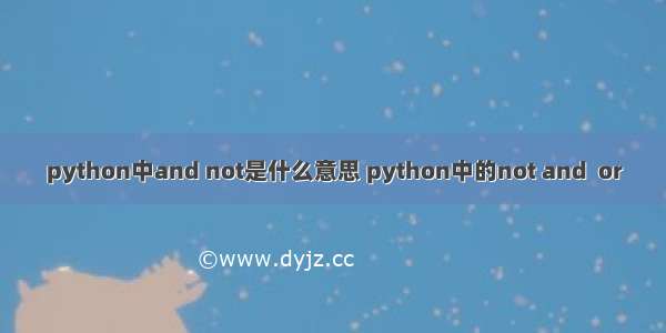 python中and not是什么意思 python中的not and  or