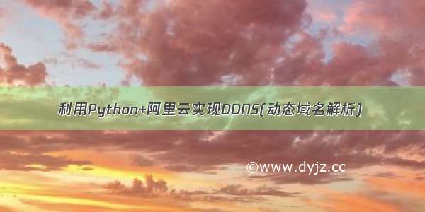 利用Python+阿里云实现DDNS(动态域名解析)