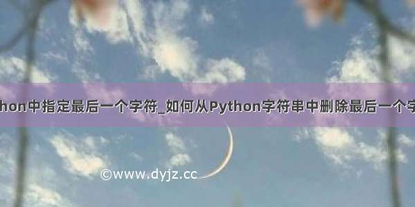 python中指定最后一个字符_如何从Python字符串中删除最后一个字符？