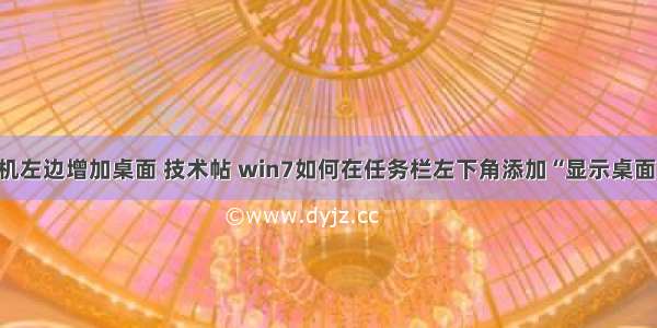 win7计算机左边增加桌面 技术帖 win7如何在任务栏左下角添加“显示桌面”图标。...