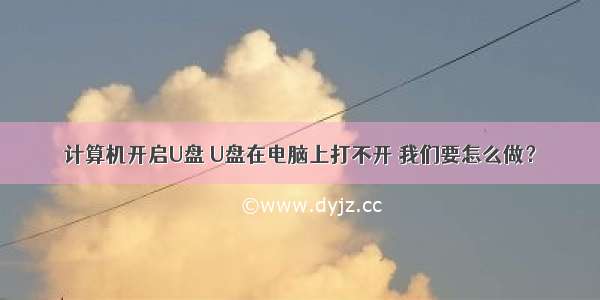 计算机开启U盘 U盘在电脑上打不开 我们要怎么做？