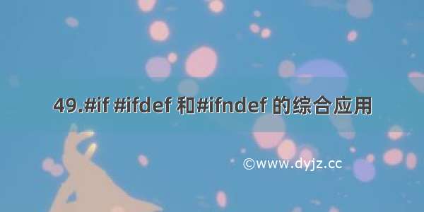 49.#if #ifdef 和#ifndef 的综合应用