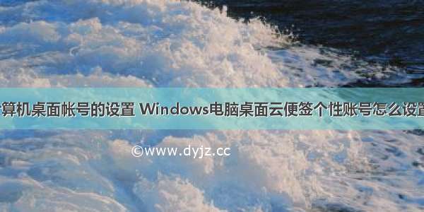 计算机桌面帐号的设置 Windows电脑桌面云便签个性账号怎么设置？