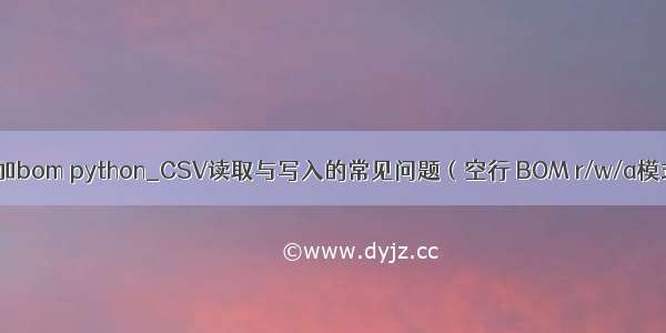 csv文件加bom python_CSV读取与写入的常见问题（空行 BOM r/w/a模式 指针）