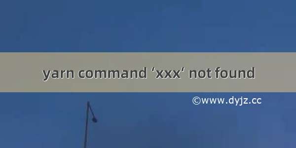 yarn command ‘xxx‘ not found