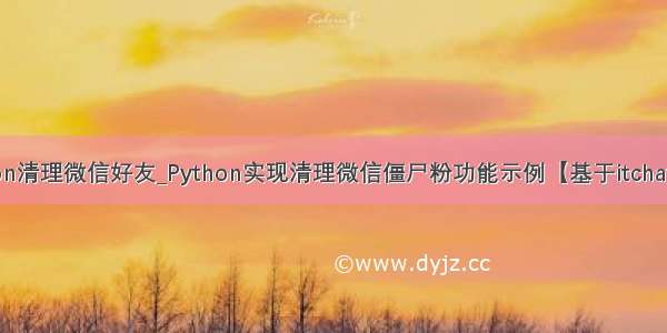 python清理微信好友_Python实现清理微信僵尸粉功能示例【基于itchat模块】