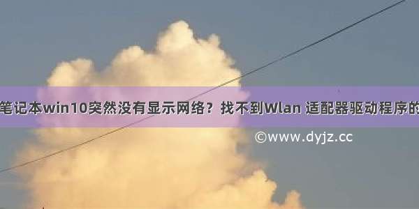 联想笔记本win10突然没有显示网络？找不到Wlan 适配器驱动程序的问题