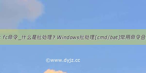 bat fc命令_什么是批处理？Windows批处理(cmd/bat)常用命令合集