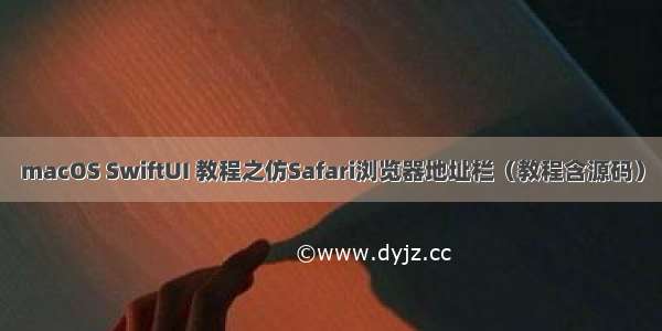 macOS SwiftUI 教程之仿Safari浏览器地址栏（教程含源码）