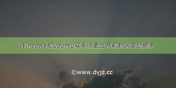 Windows和Ubuntu双系统更改开机默认启动顺序