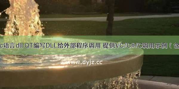 qt编译c语言dll QT编写DLL给外部程序调用 提供VC/C#/C调用示例（含事件）