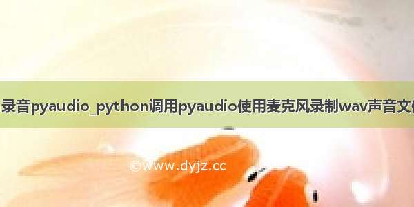 python录音pyaudio_python调用pyaudio使用麦克风录制wav声音文件的教程