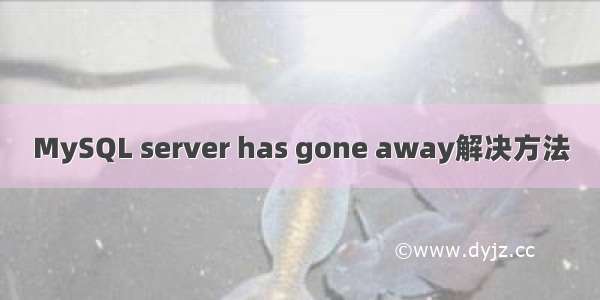 MySQL server has gone away解决方法