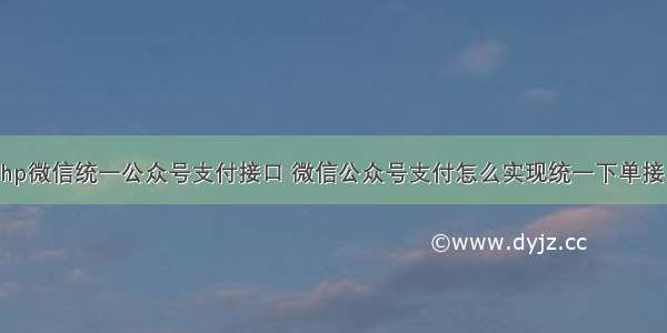 php微信统一公众号支付接口 微信公众号支付怎么实现统一下单接口