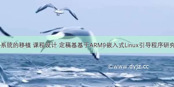 linux根文件系统的移植 课程设计 定稿基基于ARM9嵌入式Linux引导程序研究与移植嵌入