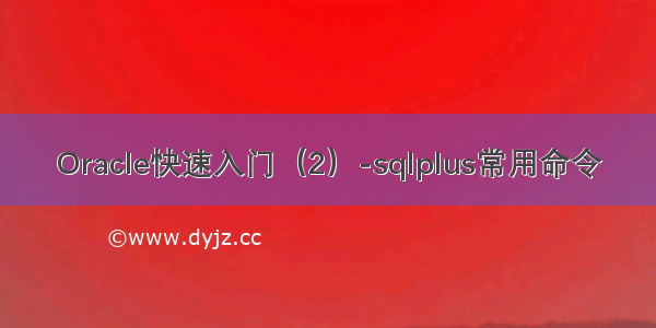 Oracle快速入门（2）-sqlplus常用命令