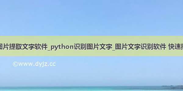 python图片提取文字软件_python识别图片文字_图片文字识别软件 快速提取文字...
