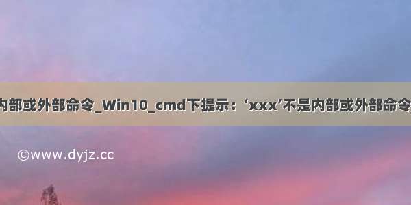 bash 不是内部或外部命令_Win10_cmd下提示：‘xxx’不是内部或外部命令 也不是可运