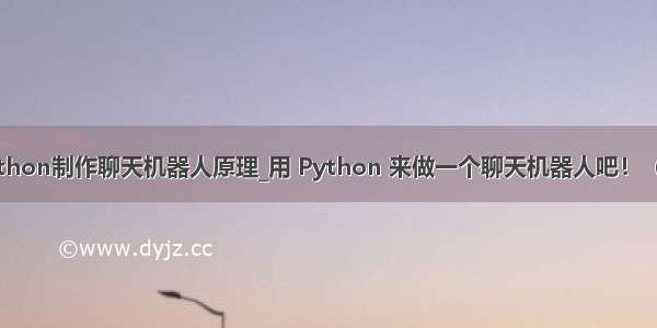 python制作聊天机器人原理_用 Python 来做一个聊天机器人吧！（一）