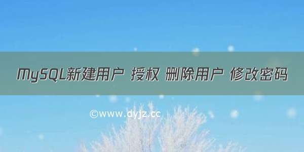 MySQL新建用户 授权 删除用户 修改密码