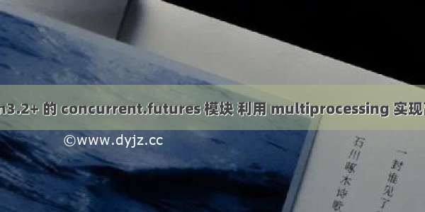 Python3.2+ 的 concurrent.futures 模块 利用 multiprocessing 实现高并发。