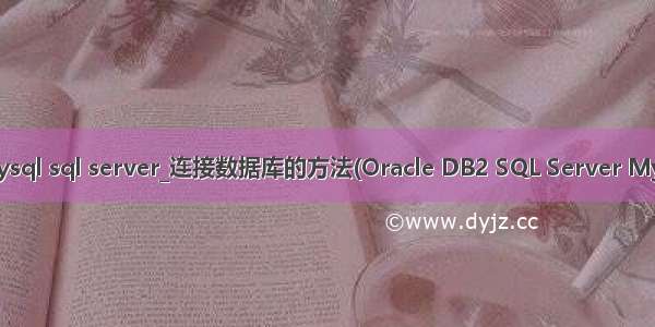 db2 mysql sql server_连接数据库的方法(Oracle DB2 SQL Server MySQL...)