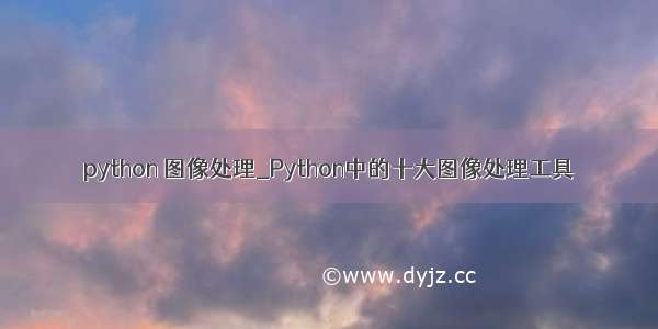 python 图像处理_Python中的十大图像处理工具