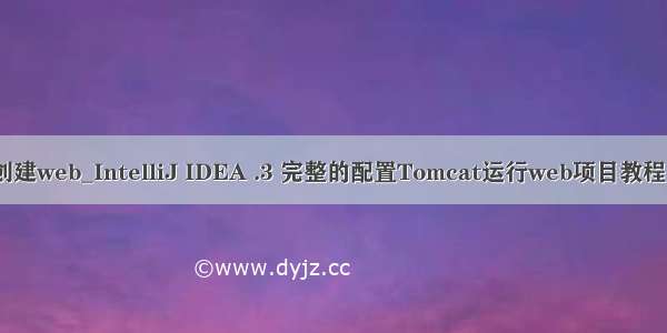 .2idea创建web_IntelliJ IDEA .3 完整的配置Tomcat运行web项目教程（多图）