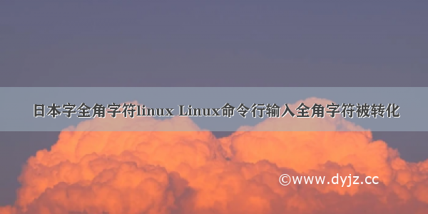 日本字全角字符linux Linux命令行输入全角字符被转化