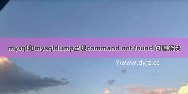 mysql和mysqldump出现command not found 问题解决