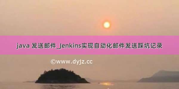 java 发送邮件_Jenkins实现自动化邮件发送踩坑记录