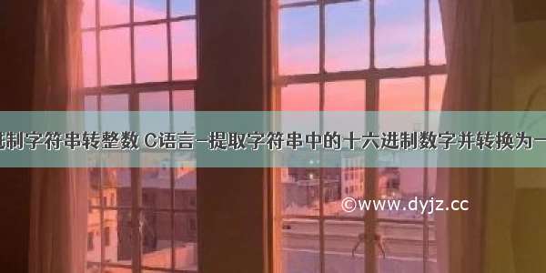 c语言十六进制字符串转整数 C语言-提取字符串中的十六进制数字并转换为一个十进制整