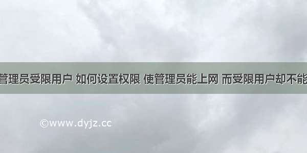 计算机管理员受限用户 如何设置权限 使管理员能上网 而受限用户却不能上网?...