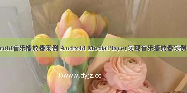 android音乐播放器案例 Android MediaPlayer实现音乐播放器实例代码