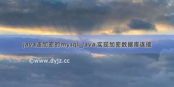 java连加密的mysql_Java 实现加密数据库连接