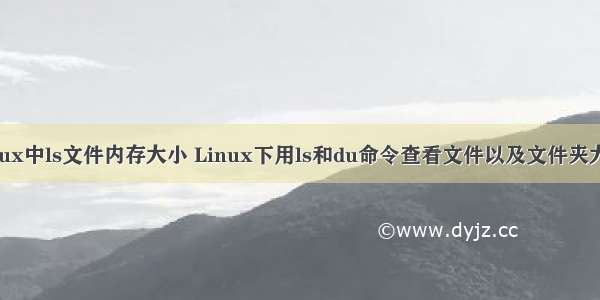 linux中ls文件内存大小 Linux下用ls和du命令查看文件以及文件夹大小