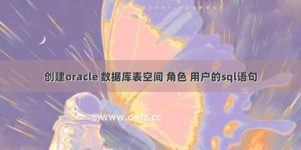 创建oracle 数据库表空间 角色 用户的sql语句