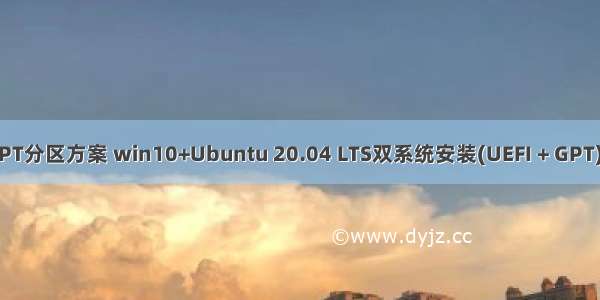 Win10 Linux GPT分区方案 win10+Ubuntu 20.04 LTS双系统安装(UEFI + GPT)(图文 多图预警)