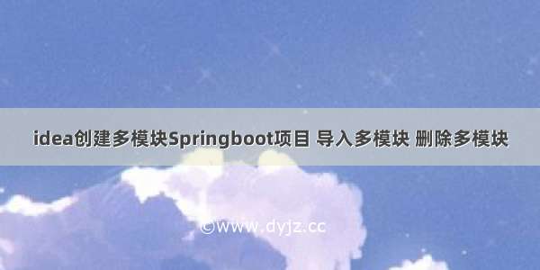 idea创建多模块Springboot项目 导入多模块 删除多模块