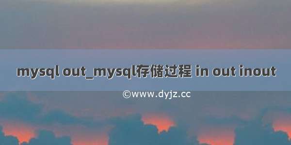 mysql out_mysql存储过程 in out inout