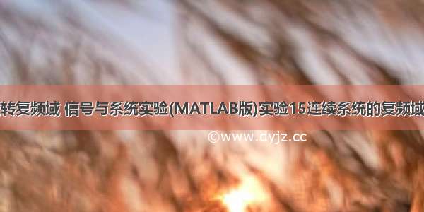 matlab时域转复频域 信号与系统实验(MATLAB版)实验15连续系统的复频域分析.ppt...