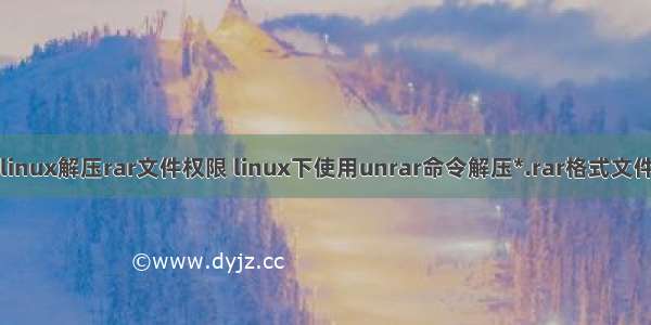 linux解压rar文件权限 linux下使用unrar命令解压*.rar格式文件