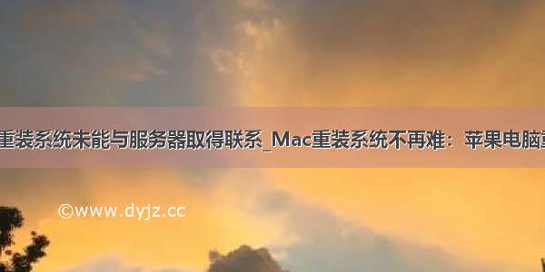 mac抹掉磁盘重装系统未能与服务器取得联系_Mac重装系统不再难：苹果电脑重装系统教程...