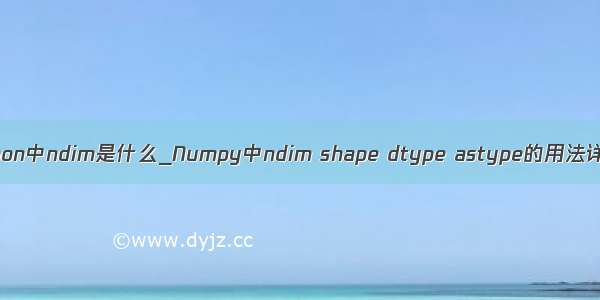 python中ndim是什么_Numpy中ndim shape dtype astype的用法详解