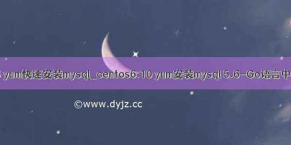 centos6 yum快速安装mysql_centos6.10 yum安装mysql 5.6-Go语言中文社区