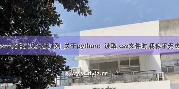 python如何读取csv文件某几行某几列_关于python：读取.csv文件时 我似乎无法指定列dtypes...