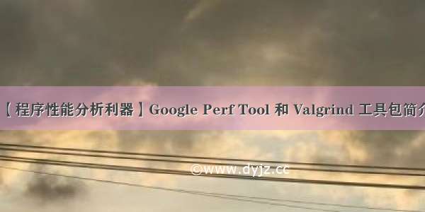 【程序性能分析利器】Google Perf Tool 和 Valgrind 工具包简介