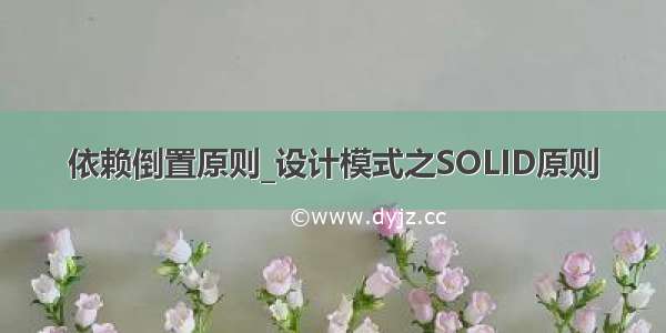 依赖倒置原则_设计模式之SOLID原则